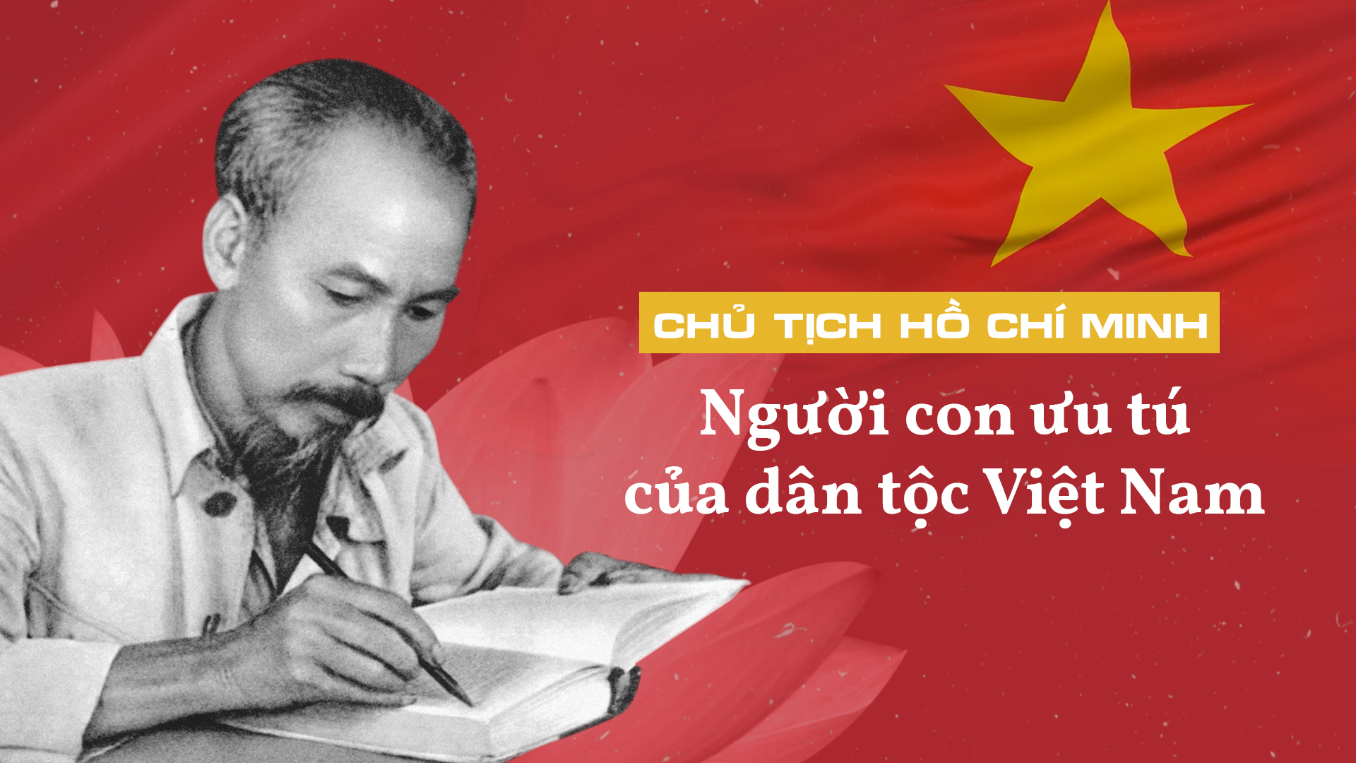 Chủ tịch Hồ Chí Minh - Vị lãnh tụ vĩ đại của dân tộc Việt Nam